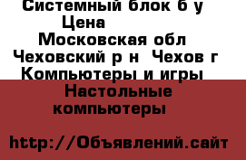 Системный блок б.у › Цена ­ 10 500 - Московская обл., Чеховский р-н, Чехов г. Компьютеры и игры » Настольные компьютеры   
